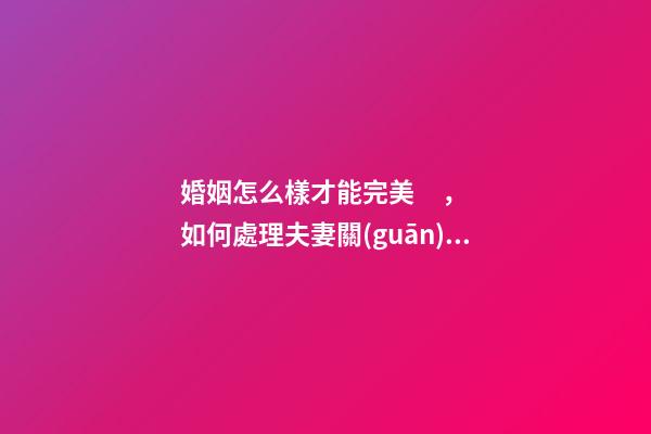 婚姻怎么樣才能完美，如何處理夫妻關(guān)系